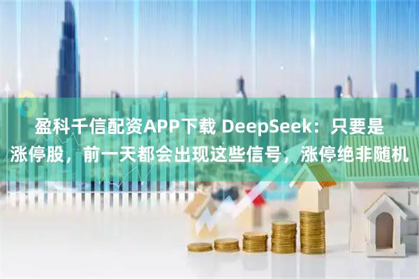 盈科千信配資APP下載 DeepSeek：只要是漲停股，前一天都會出現(xiàn)這些信號，漲停絕非隨機